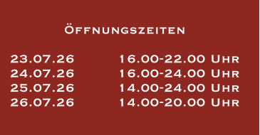 Öffnungszeiten  23.07.26		16.00-22.00 Uhr 24.07.26		16.00-24.00 Uhr 25.07.26		14.00-24.00 Uhr 26.07.26		14.00-20.00 Uhr
