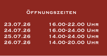 Öffnungszeiten  23.07.26		16.00-22.00 Uhr 24.07.26		16.00-24.00 Uhr 25.07.26		14.00-24.00 Uhr 26.07.26		14.00-20.00 Uhr