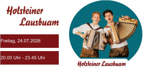 Freitag, 24.07.2026 20.00 Uhr - 23.45 Uhr Holsteiner      Lausbuam